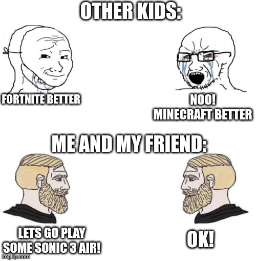 Something | OTHER KIDS:; FORTNITE BETTER; NOO! MINECRAFT BETTER; ME AND MY FRIEND:; LETS GO PLAY SOME SONIC 3 AIR! OK! | image tagged in chad we know | made w/ Imgflip meme maker