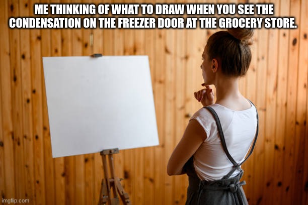 Childhood memories | ME THINKING OF WHAT TO DRAW WHEN YOU SEE THE CONDENSATION ON THE FREEZER DOOR AT THE GROCERY STORE. | image tagged in childhood | made w/ Imgflip meme maker