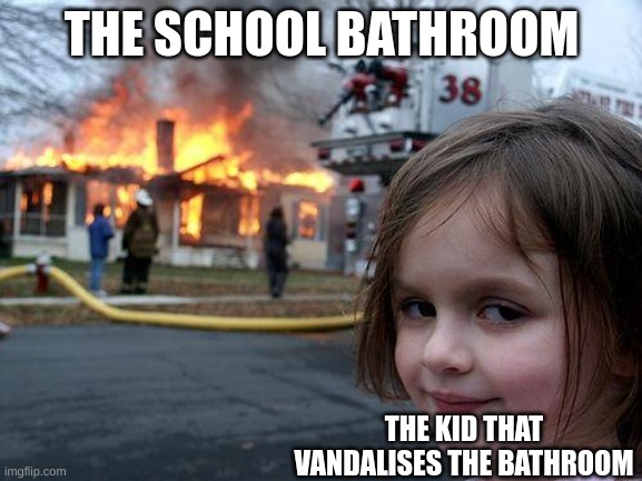 Disaster Girl Meme | THE SCHOOL BATHROOM; THE KID THAT VANDALISES THE BATHROOM | image tagged in memes,disaster girl,bathroom | made w/ Imgflip meme maker
