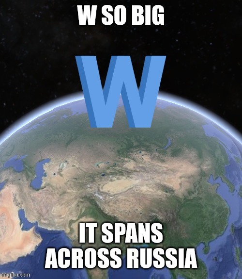 W so big it spans across Russia | image tagged in w so big it spans across russia | made w/ Imgflip meme maker