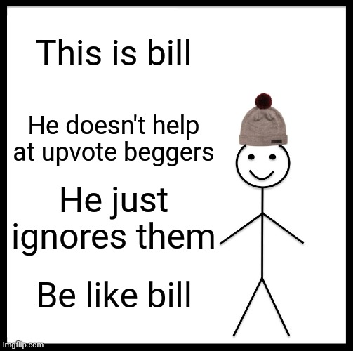 If you don't like them, ignore them | This is bill; He doesn't help at upvote beggers; He just ignores them; Be like bill | image tagged in memes,be like bill | made w/ Imgflip meme maker