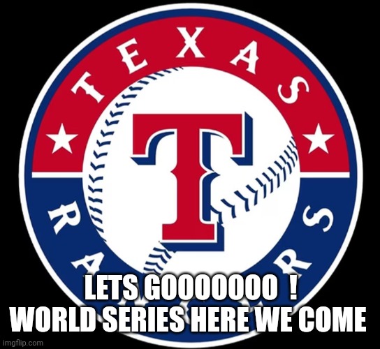 Texas Rangers | LETS GOOOOOOO  !
WORLD SERIES HERE WE COME | image tagged in texas rangers | made w/ Imgflip meme maker