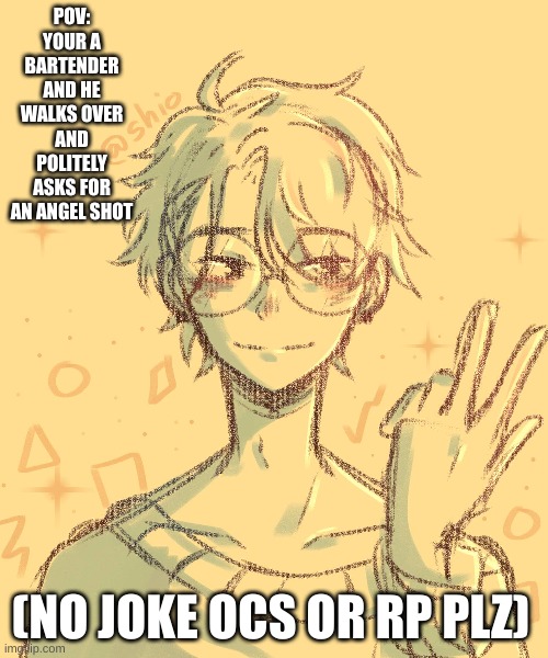 Help him plz | POV: YOUR A BARTENDER AND HE WALKS OVER AND POLITELY ASKS FOR AN ANGEL SHOT; (NO JOKE OCS OR RP PLZ) | image tagged in rp | made w/ Imgflip meme maker