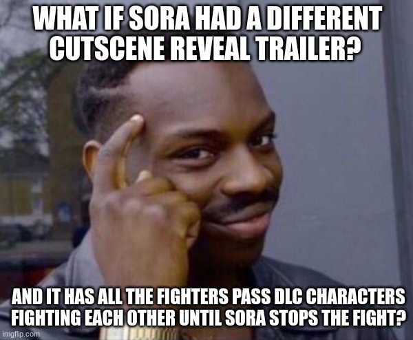 Smash Bros Sora | WHAT IF SORA HAD A DIFFERENT CUTSCENE REVEAL TRAILER? AND IT HAS ALL THE FIGHTERS PASS DLC CHARACTERS FIGHTING EACH OTHER UNTIL SORA STOPS THE FIGHT? | image tagged in thinker good idea,super smash bros,kingdom hearts,video games,nintendo | made w/ Imgflip meme maker