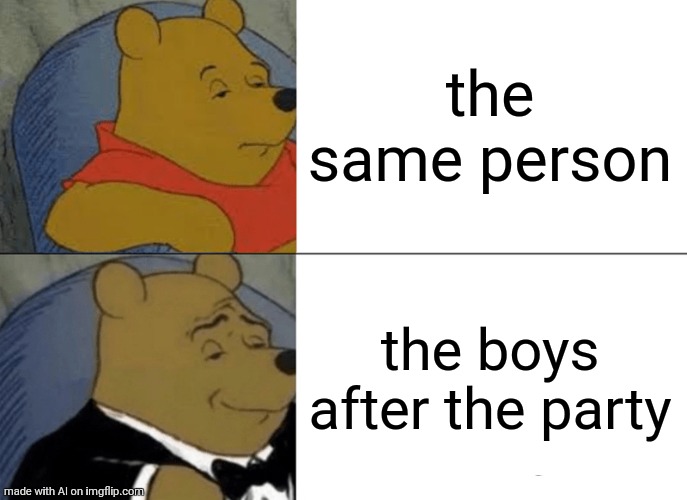 Much better than the same person | the same person; the boys after the party | image tagged in memes,tuxedo winnie the pooh | made w/ Imgflip meme maker