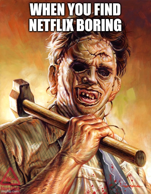 Leatherface | WHEN YOU FIND NETFLIX BORING | image tagged in leatherface | made w/ Imgflip meme maker
