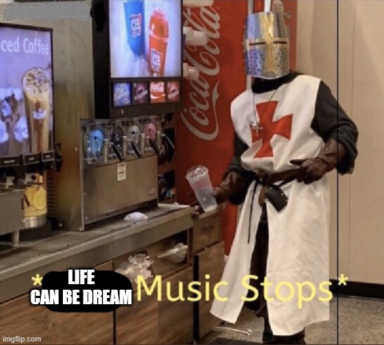 Holy music stops | LIFE CAN BE DREAM | image tagged in holy music stops | made w/ Imgflip meme maker