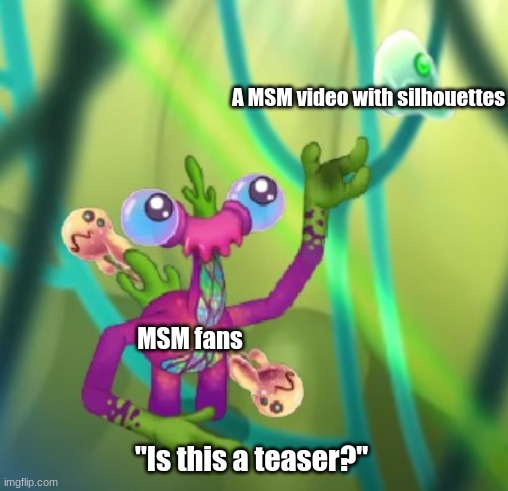 This was all over before Ethereal Workshop was revealed. | A MSM video with silhouettes; MSM fans; "Is this a teaser?" | image tagged in is this a meeb,my singing monsters | made w/ Imgflip meme maker