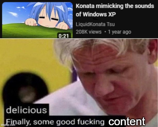 (I don't even watch lucky star, or any anime for that matter, not sure why I got this vid recommended to me ;-;) | content | image tagged in gordon ramsay some good food | made w/ Imgflip meme maker