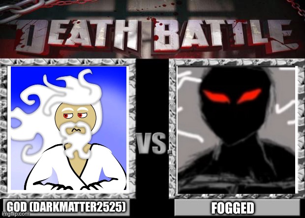 Death battle: fogged vs god from darkmatter2525 | GOD (DARKMATTER2525); FOGGED | image tagged in death battle,darkmatter2525,fogged,gods | made w/ Imgflip meme maker