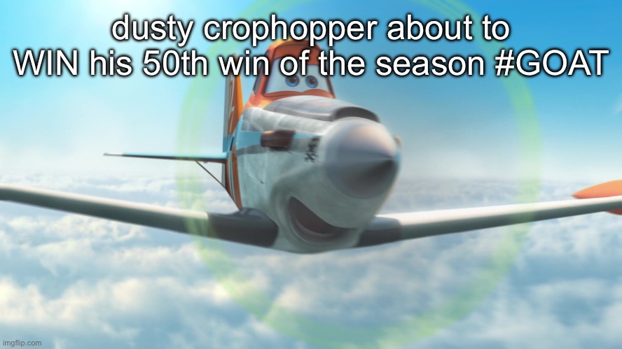 chat is this real | dusty crophopper about to WIN his 50th win of the season #GOAT | image tagged in dusty crophopper | made w/ Imgflip meme maker