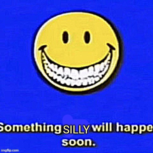 Something Bad Will Happen Soon | SILLY | image tagged in something bad will happen soon | made w/ Imgflip meme maker