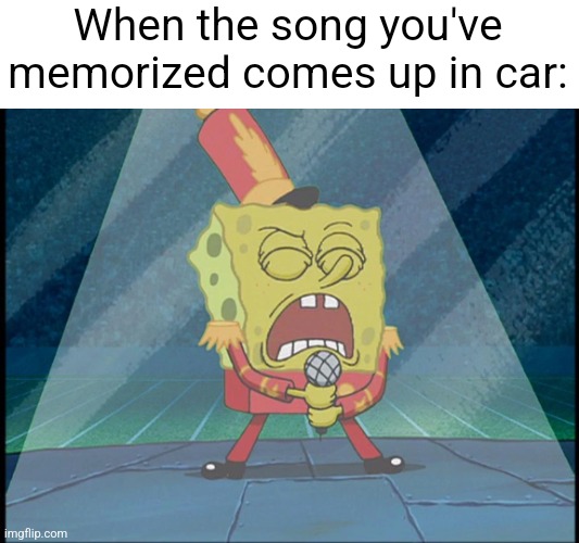 Spongebob Singing Sweet Victory | When the song you've memorized comes up in car: | image tagged in spongebob singing sweet victory,memes | made w/ Imgflip meme maker
