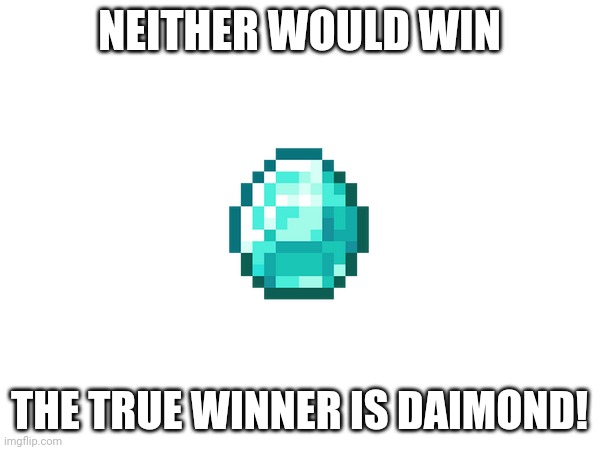 NEITHER WOULD WIN THE TRUE WINNER IS DAIMOND! | made w/ Imgflip meme maker