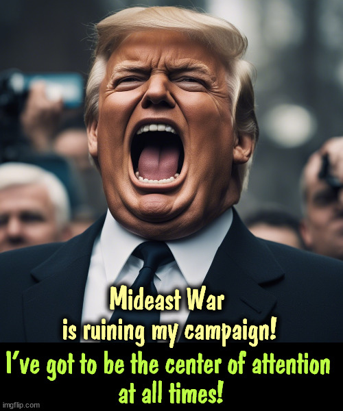 Donald doesn't like being squeezed off Page One. | Mideast War 
is ruining my campaign! I've got to be the center of attention 
at all times! | image tagged in hamas,israel,war,news,trump,jealousy | made w/ Imgflip meme maker