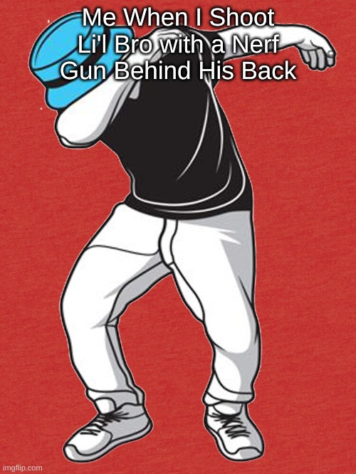 #BringBackDabbing | Me When I Shoot Li'l Bro with a Nerf Gun Behind His Back | image tagged in dab | made w/ Imgflip meme maker