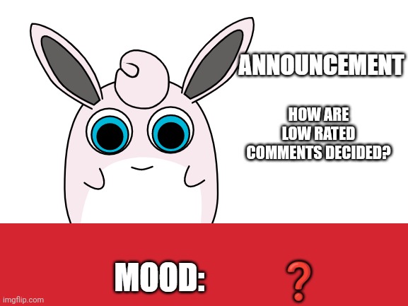 wigglytuff announcement | HOW ARE LOW RATED COMMENTS DECIDED? ❓ | image tagged in wigglytuff announcement | made w/ Imgflip meme maker