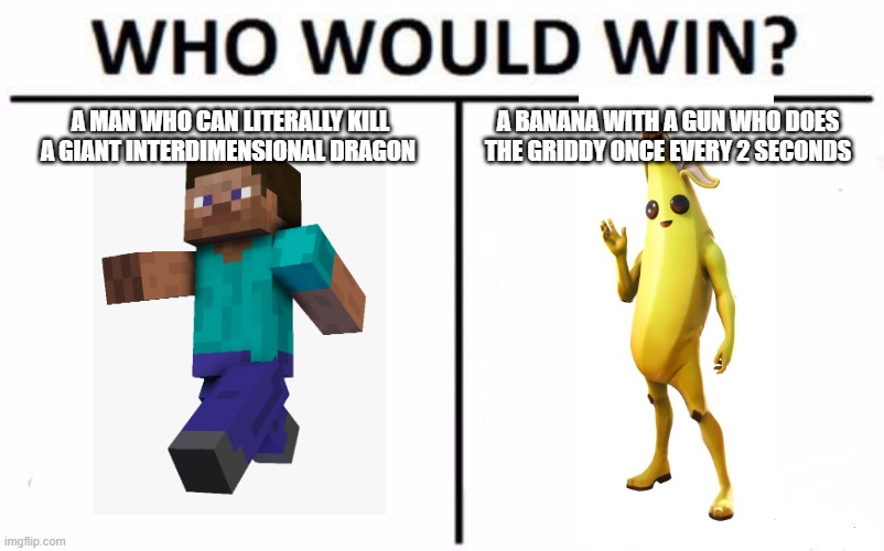 Who Would Win? | A MAN WHO CAN LITERALLY KILL A GIANT INTERDIMENSIONAL DRAGON; A BANANA WITH A GUN WHO DOES THE GRIDDY ONCE EVERY 2 SECONDS | image tagged in memes,who would win | made w/ Imgflip meme maker