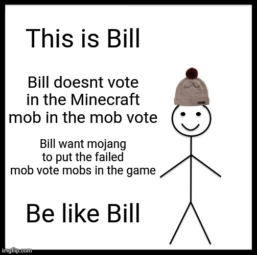 Be Like Bill | This is Bill; Bill doesnt vote in the Minecraft mob in the mob vote; Bill want mojang to put the failed mob vote mobs in the game; Be like Bill | image tagged in memes,be like bill | made w/ Imgflip meme maker