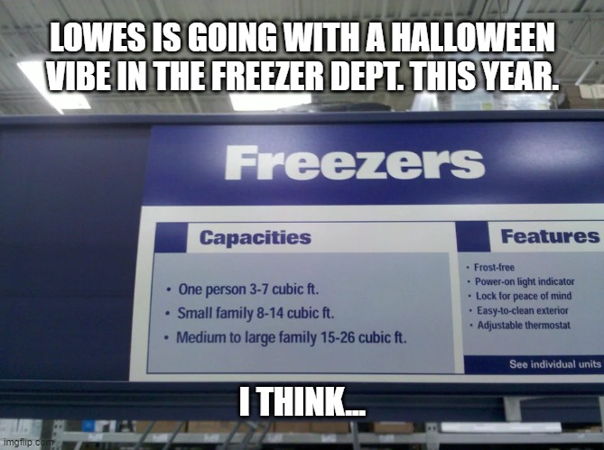 "Lowes Freezer department. How can I help you?" | LOWES IS GOING WITH A HALLOWEEN VIBE IN THE FREEZER DEPT. THIS YEAR. I THINK... | image tagged in lowes,freezers,halloween | made w/ Imgflip meme maker
