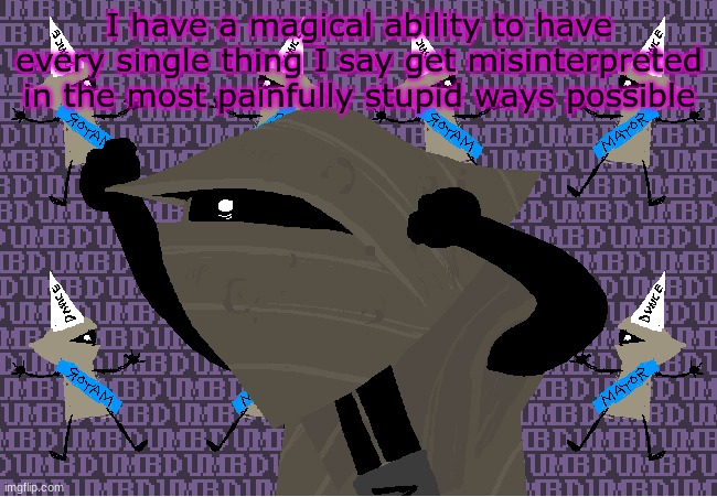 me fr | I have a magical ability to have every single thing I say get misinterpreted in the most painfully stupid ways possible | image tagged in me fr | made w/ Imgflip meme maker