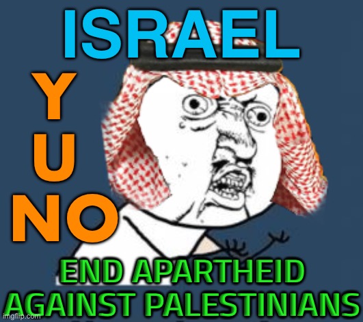 Y U No End Apartheid | ISRAEL; Y 
U 
NO; END APARTHEID AGAINST PALESTINIANS | image tagged in arabic y u no,israel jews,israel,palestine,middle east,war | made w/ Imgflip meme maker