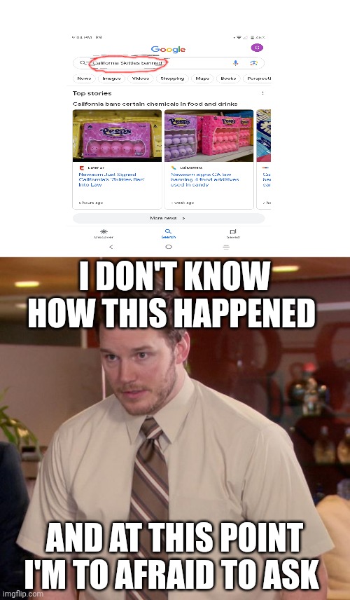 Well that just happened ? | I DON'T KNOW HOW THIS HAPPENED; AND AT THIS POINT I'M TO AFRAID TO ASK | image tagged in memes,afraid to ask andy,california,skittles | made w/ Imgflip meme maker