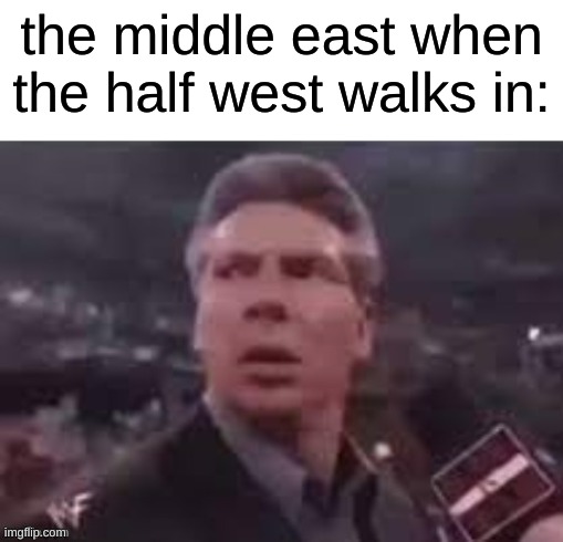 x when x walks in | the middle east when the half west walks in: | image tagged in x when x walks in | made w/ Imgflip meme maker