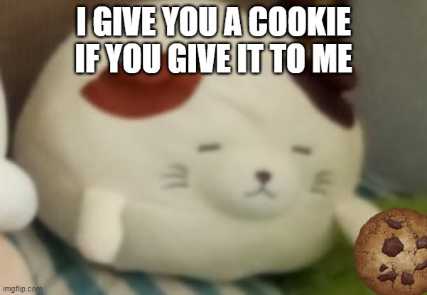 Cappuccino | I GIVE YOU A COOKIE IF YOU GIVE IT TO ME | image tagged in cappuccino | made w/ Imgflip meme maker