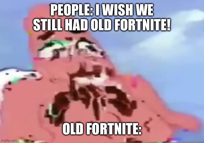 Like bro, it’s not that great | PEOPLE: I WISH WE STILL HAD OLD FORTNITE! OLD FORTNITE: | image tagged in glitch patrick | made w/ Imgflip meme maker