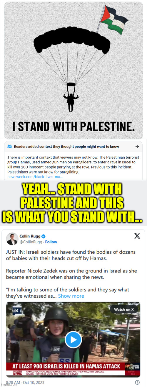 Know what you stand for... | YEAH... STAND WITH PALESTINE AND THIS IS WHAT YOU STAND WITH... | image tagged in palestine,terrorists,baby,murder | made w/ Imgflip meme maker