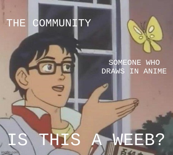 Is This A Pigeon | THE COMMUNITY; SOMEONE WHO DRAWS IN ANIME; IS THIS A WEEB? | image tagged in memes,is this a pigeon | made w/ Imgflip meme maker