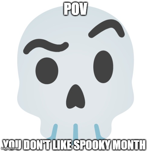 Spooky Month meme idk | POV; YOU DON'T LIKE SPOOKY MONTH | image tagged in skull | made w/ Imgflip meme maker