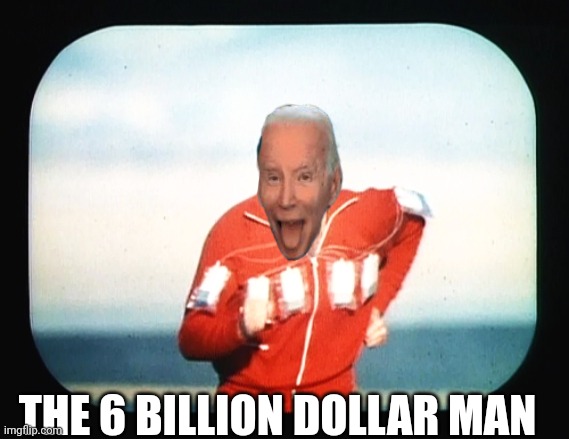 The price of war..... | THE 6 BILLION DOLLAR MAN | image tagged in 6 million dollar man | made w/ Imgflip meme maker
