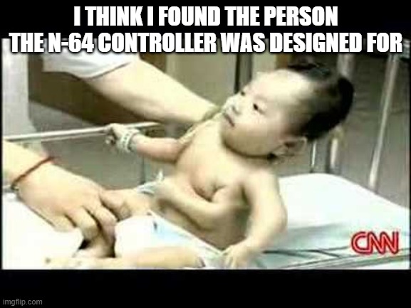 you actually need three hands to use it right | I THINK I FOUND THE PERSON THE N-64 CONTROLLER WAS DESIGNED FOR | image tagged in n64,nintendo | made w/ Imgflip meme maker