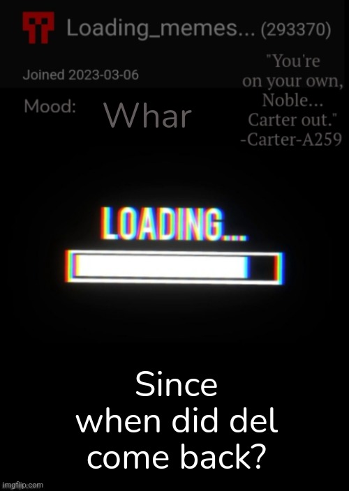 Loading_Memes... announcement 2 | Whar; Since when did del come back? | image tagged in loading_memes announcement 2 | made w/ Imgflip meme maker