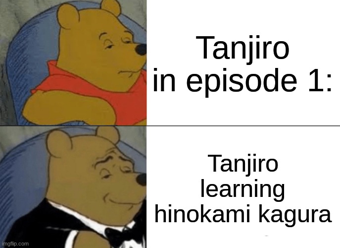 evolution of tanjiro | Tanjiro in episode 1:; Tanjiro learning hinokami kagura | image tagged in memes,tuxedo winnie the pooh,demon slayer,tanjiro | made w/ Imgflip meme maker