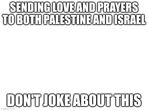 fm | SENDING LOVE AND PRAYERS TO BOTH PALESTINE AND ISRAEL; DON'T JOKE ABOUT THIS | image tagged in drake hotline bling,change my mind | made w/ Imgflip meme maker