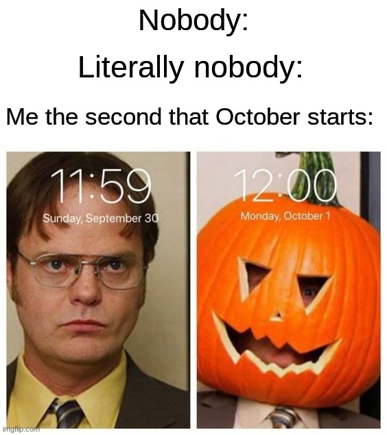 Spooky mood fr | Nobody:; Literally nobody:; Me the second that October starts: | image tagged in memes,funny,halloween,spooky month,true story,relatable memes | made w/ Imgflip meme maker