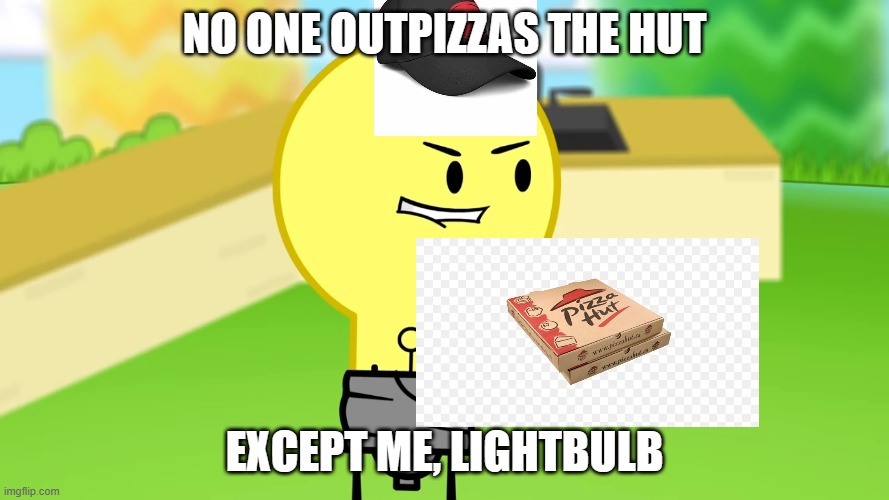 Hehehehehehe | NO ONE OUTPIZZAS THE HUT; EXCEPT ME, LIGHTBULB | image tagged in lightbulb outpizzas the hut,pizza hut,silly | made w/ Imgflip meme maker