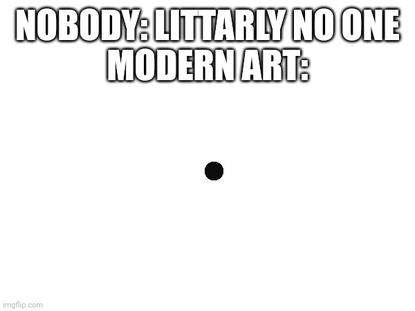 This meme doesn't exist | NOBODY: LITTARLY NO ONE
MODERN ART: | image tagged in modern art | made w/ Imgflip meme maker