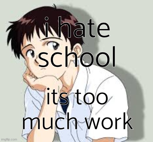 im not on here as much as i used to be | i hate school; its too much work | image tagged in shinji ikari,i have your ip address | made w/ Imgflip meme maker