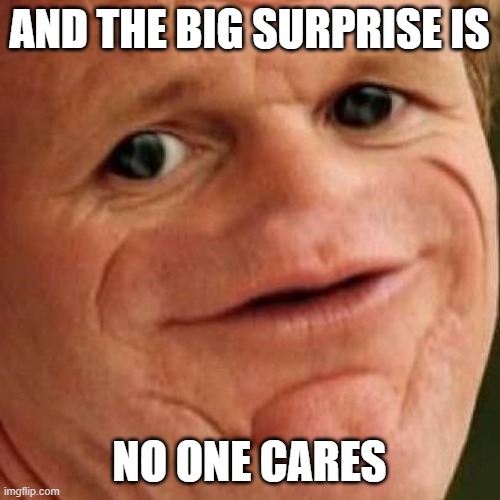 SOSIG | AND THE BIG SURPRISE IS NO ONE CARES | image tagged in sosig | made w/ Imgflip meme maker
