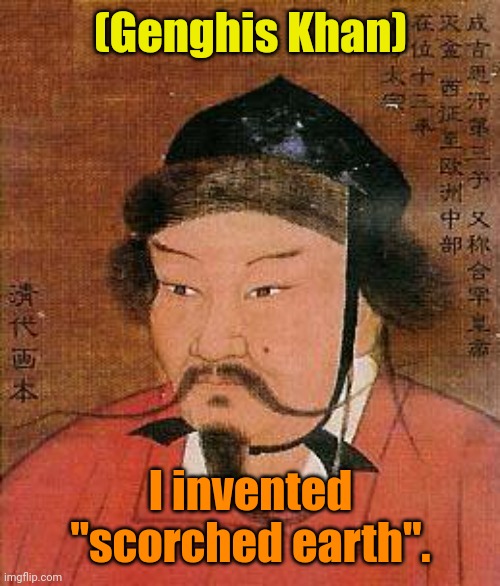 Genghis Khan | (Genghis Khan) I invented "scorched earth". | image tagged in genghis khan | made w/ Imgflip meme maker