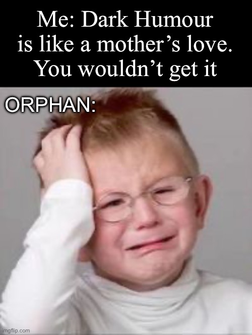 Oprpham | Me: Dark Humour is like a mother’s love.
You wouldn’t get it; ORPHAN: | image tagged in sad crying child,dark humour,mom,love | made w/ Imgflip meme maker