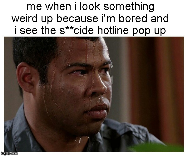 oh god | me when i look something weird up because i'm bored and i see the s**cide hotline pop up | image tagged in jordan peele sweating | made w/ Imgflip meme maker