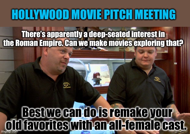 Hollywood Movie Pitch | HOLLYWOOD MOVIE PITCH MEETING; There’s apparently a deep-seated interest in the Roman Empire. Can we make movies exploring that? Best we can do is remake your old favorites with an all-female cast. | image tagged in pawn stars best i can do,all female,ghostbusters reboot,remake | made w/ Imgflip meme maker