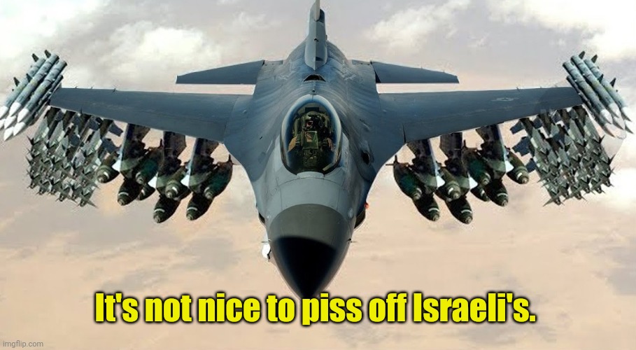 F-16 Loaded | It's not nice to piss off Israeli's. | image tagged in f-16 loaded | made w/ Imgflip meme maker