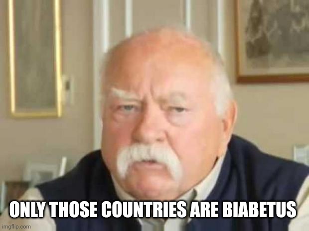 Wilford Brimley | ONLY THOSE COUNTRIES ARE BIABETUS | image tagged in wilford brimley | made w/ Imgflip meme maker