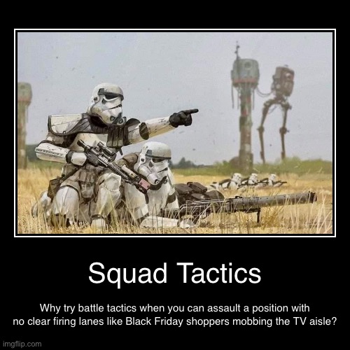 Stormtrooper Tactics | Squad Tactics | Why try battle tactics when you can assault a position with no clear firing lanes like Black Friday shoppers mobbing the TV  | image tagged in funny,demotivationals,star wars,stormtrooper,empire | made w/ Imgflip demotivational maker
